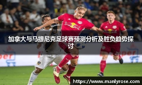 加拿大与马提尼克足球赛预测分析及胜负趋势探讨