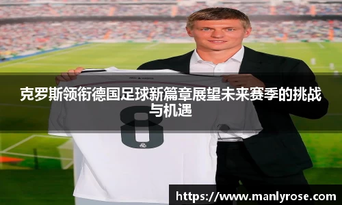 克罗斯领衔德国足球新篇章展望未来赛季的挑战与机遇