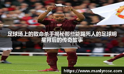 足球场上的致命杀手揭秘那些能踢死人的足球明星背后的传奇故事